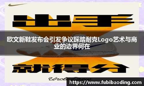 欧文新鞋发布会引发争议踩踏耐克Logo艺术与商业的边界何在