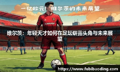 维尔茨：年轻天才如何在足坛崭露头角与未来展望