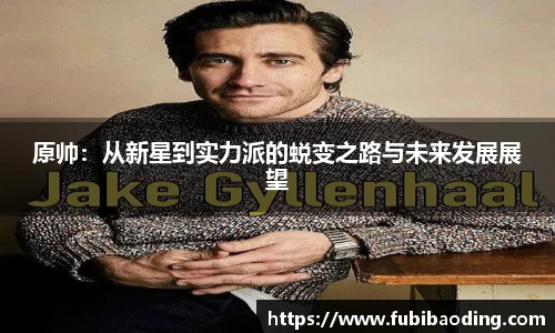 原帅：从新星到实力派的蜕变之路与未来发展展望
